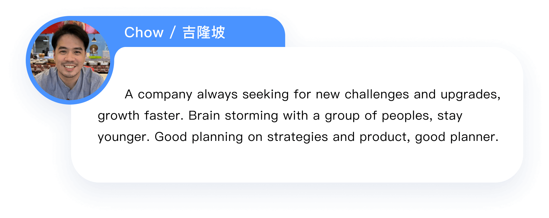       A company always seeking for new challenges and upgrades, growth faster. Brain storming with a group of peoples, stay younger. Good planning on strategies and product, good planner.